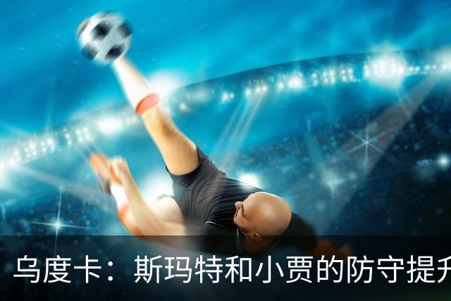 乌度卡：斯玛特和小贾的防守提升了阵容灵活性