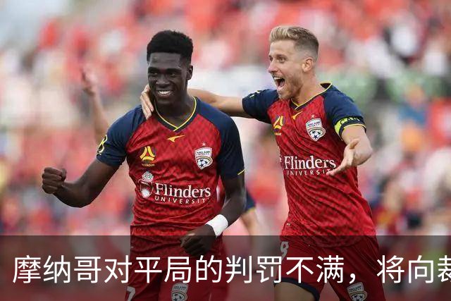 摩纳哥对平局的判罚不满，将向裁判部门提出申诉